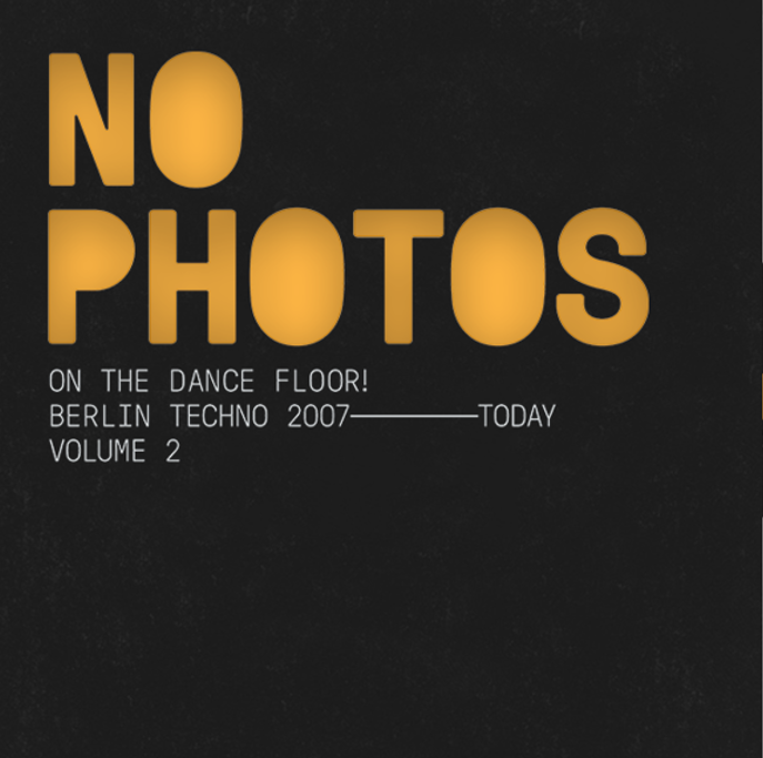 No Photos On The Dancefloor! Berlin Techno 2007-Today: Vol.2 OUT NOW